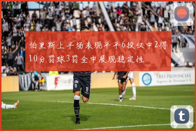 伯里斯上半场表现平平6投仅中2得10分罚球3罚全中展现稳定性