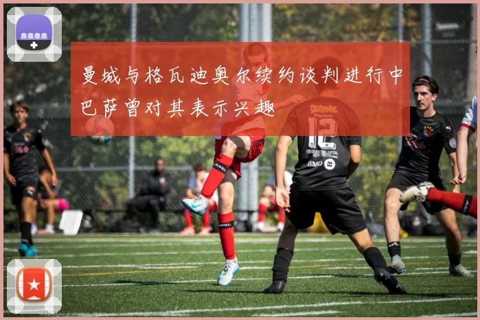 曼城与格瓦迪奥尔续约谈判进行中巴萨曾对其表示兴趣