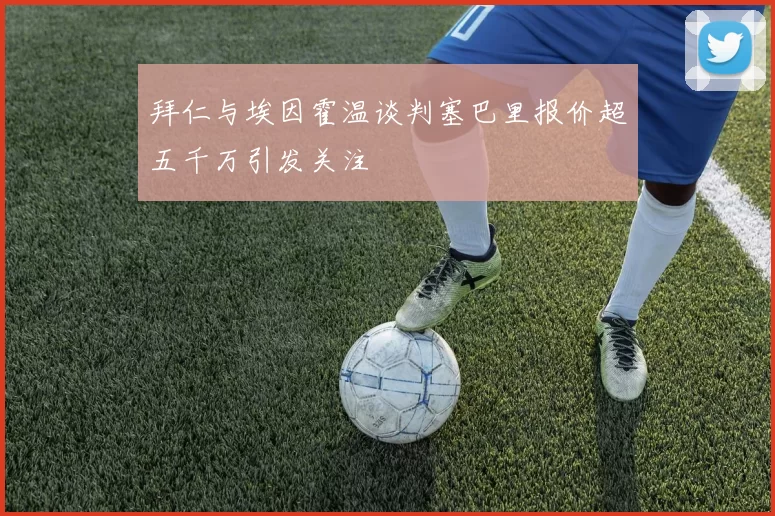 拜仁与埃因霍温谈判塞巴里报价超五千万引发关注