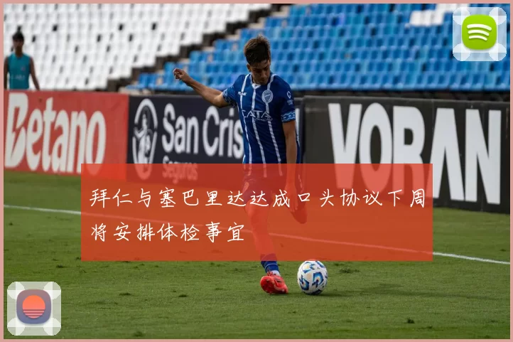 拜仁与塞巴里达达成口头协议下周将安排体检事宜