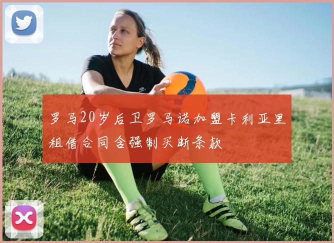 罗马20岁后卫罗马诺加盟卡利亚里租借合同含强制买断条款